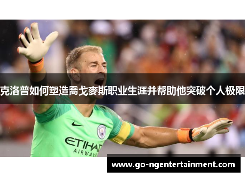 克洛普如何塑造喬戈麥斯职业生涯并帮助他突破个人极限