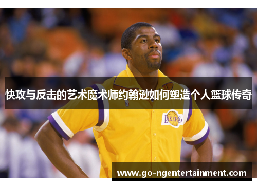 快攻与反击的艺术魔术师约翰逊如何塑造个人篮球传奇