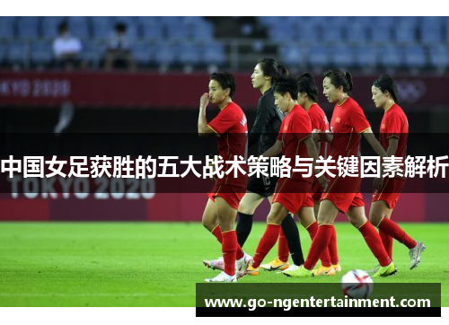中国女足获胜的五大战术策略与关键因素解析