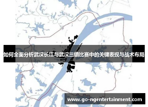 如何全面分析武汉长江与武汉三镇比赛中的关键表现与战术布局