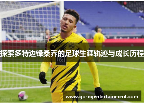 探索多特边锋桑乔的足球生涯轨迹与成长历程