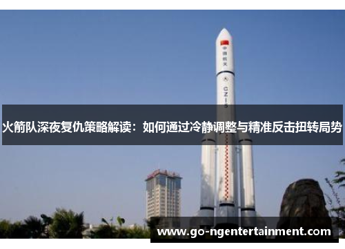 火箭队深夜复仇策略解读：如何通过冷静调整与精准反击扭转局势