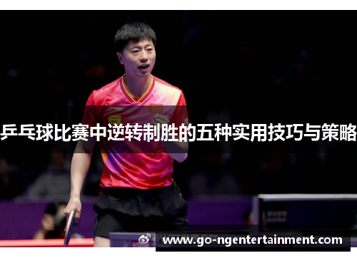 乒乓球比赛中逆转制胜的五种实用技巧与策略
