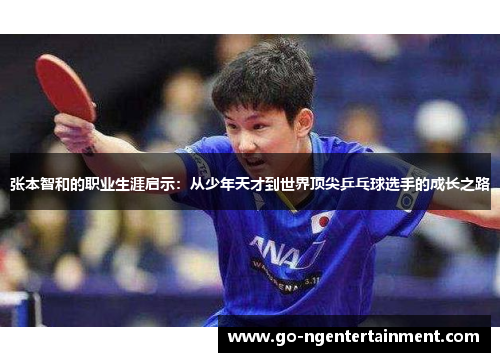 张本智和的职业生涯启示：从少年天才到世界顶尖乒乓球选手的成长之路