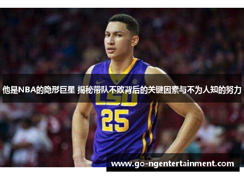 他是NBA的隐形巨星 揭秘带队不败背后的关键因素与不为人知的努力