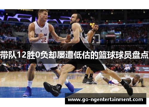 带队12胜0负却屡遭低估的篮球球员盘点