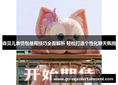 森贝儿表情包使用技巧全面解析 轻松打造个性化聊天氛围