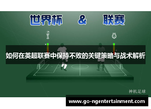 如何在英超联赛中保持不败的关键策略与战术解析
