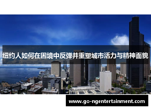 纽约人如何在困境中反弹并重塑城市活力与精神面貌