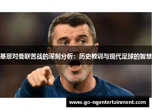 基恩对曼联苦战的深刻分析：历史教训与现代足球的智慧