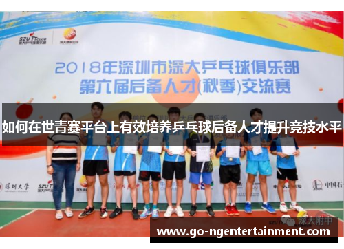如何在世青赛平台上有效培养乒乓球后备人才提升竞技水平