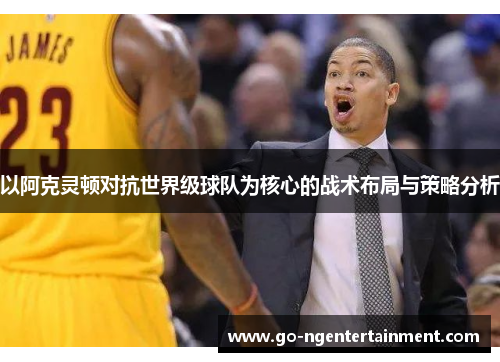 以阿克灵顿对抗世界级球队为核心的战术布局与策略分析