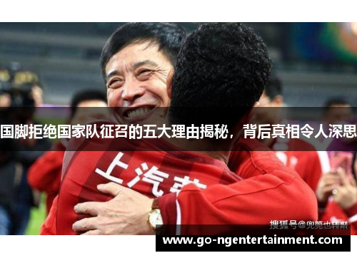 国脚拒绝国家队征召的五大理由揭秘，背后真相令人深思