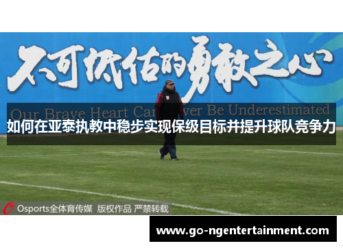 如何在亚泰执教中稳步实现保级目标并提升球队竞争力