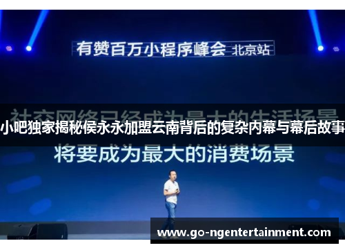 小吧独家揭秘侯永永加盟云南背后的复杂内幕与幕后故事