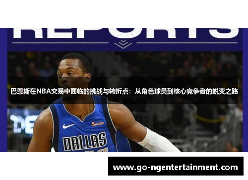 巴恩斯在NBA交易中面临的挑战与转折点：从角色球员到核心竞争者的蜕变之路