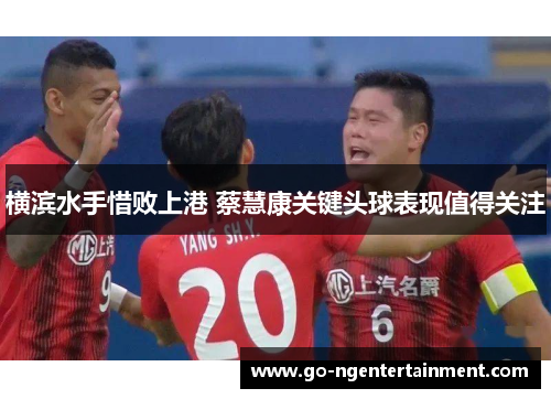 横滨水手惜败上港 蔡慧康关键头球表现值得关注