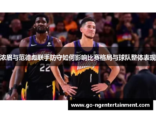 浓眉与范德彪联手防守如何影响比赛格局与球队整体表现