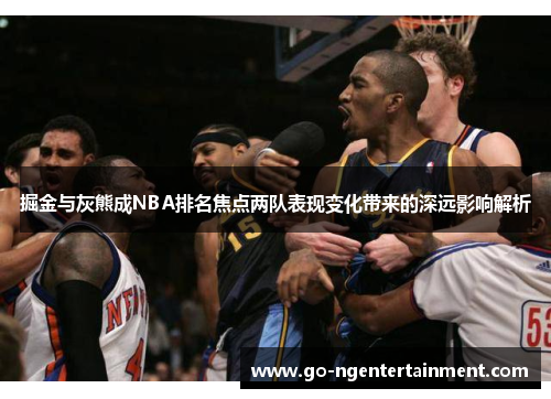 掘金与灰熊成NBA排名焦点两队表现变化带来的深远影响解析