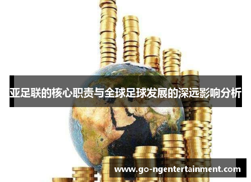 亚足联的核心职责与全球足球发展的深远影响分析