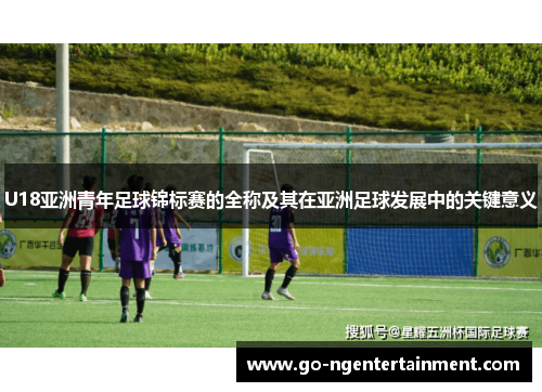 U18亚洲青年足球锦标赛的全称及其在亚洲足球发展中的关键意义