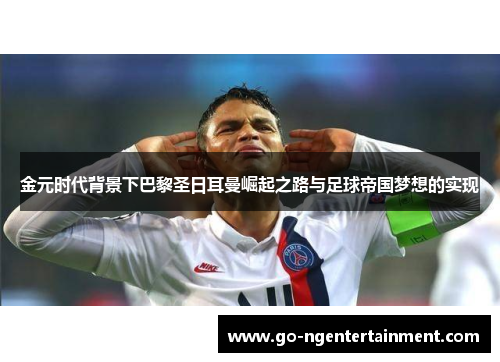金元时代背景下巴黎圣日耳曼崛起之路与足球帝国梦想的实现