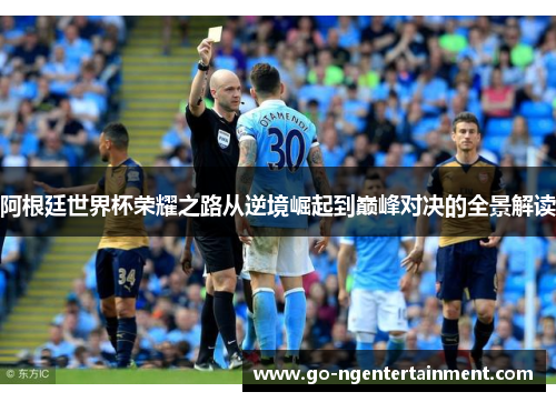 阿根廷世界杯荣耀之路从逆境崛起到巅峰对决的全景解读