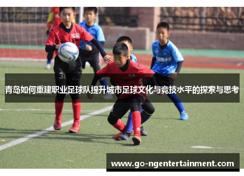青岛如何重建职业足球队提升城市足球文化与竞技水平的探索与思考