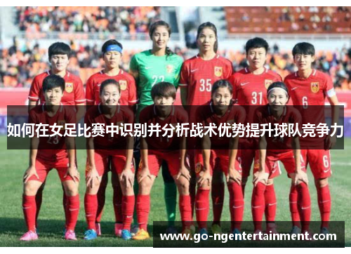 如何在女足比赛中识别并分析战术优势提升球队竞争力
