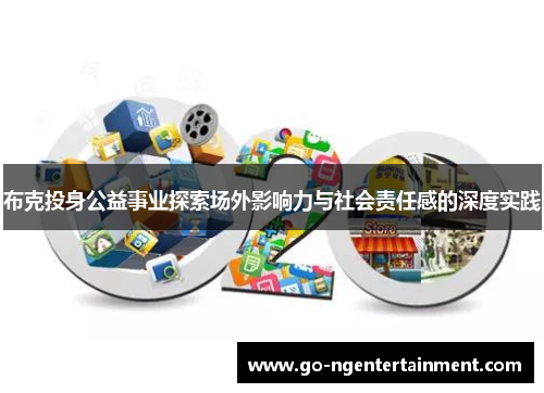 布克投身公益事业探索场外影响力与社会责任感的深度实践