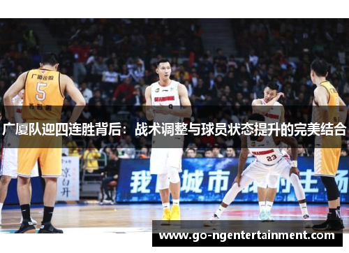 广厦队迎四连胜背后：战术调整与球员状态提升的完美结合
