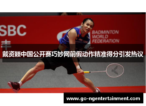 戴资颖中国公开赛巧妙网前假动作精准得分引发热议