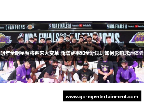 明年全明星赛将迎来大变革 新增赛事和全新规则如何影响球迷体验