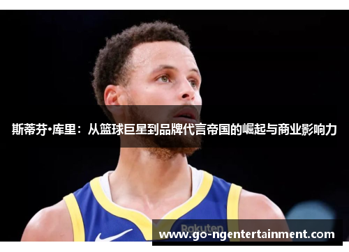 斯蒂芬·库里：从篮球巨星到品牌代言帝国的崛起与商业影响力