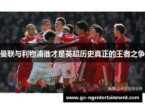 曼联与利物浦谁才是英超历史真正的王者之争