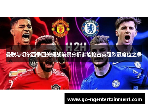 曼联与切尔西争四关键战前景分析谁能抢占英超欧冠席位之争