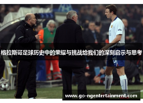 格拉斯哥足球历史中的荣耀与挑战给我们的深刻启示与思考