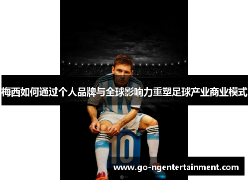 梅西如何通过个人品牌与全球影响力重塑足球产业商业模式