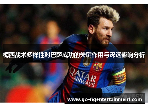 梅西战术多样性对巴萨成功的关键作用与深远影响分析