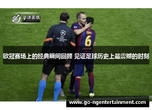 欧冠赛场上的经典瞬间回顾 见证足球历史上最震撼的时刻