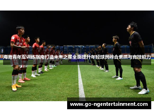 海港青年军训练指南打造未来之星全面提升年轻球员综合素质与竞技能力