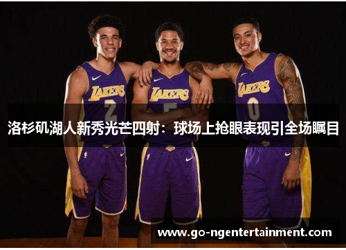 洛杉矶湖人新秀光芒四射：球场上抢眼表现引全场瞩目