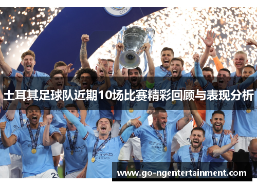 土耳其足球队近期10场比赛精彩回顾与表现分析