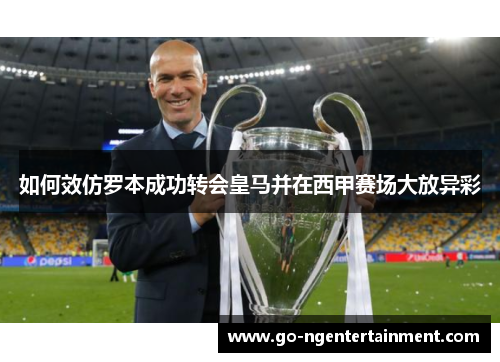 如何效仿罗本成功转会皇马并在西甲赛场大放异彩