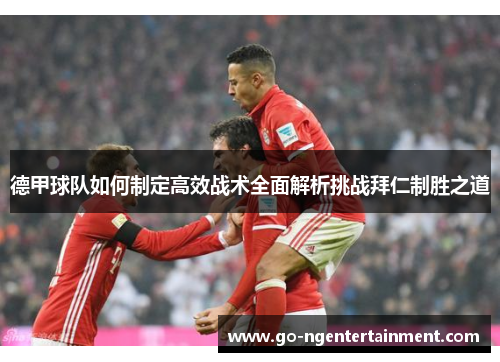 德甲球队如何制定高效战术全面解析挑战拜仁制胜之道