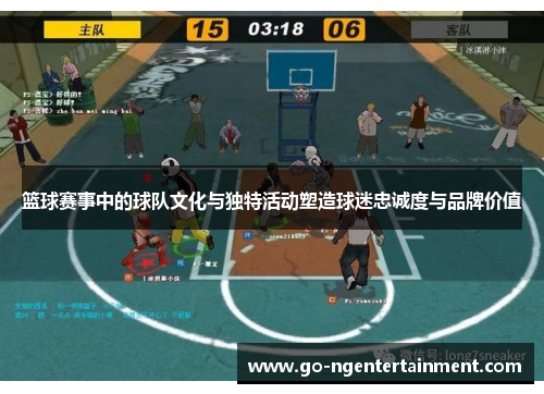 篮球赛事中的球队文化与独特活动塑造球迷忠诚度与品牌价值