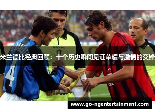 米兰德比经典回顾：十个历史瞬间见证荣耀与激情的交锋