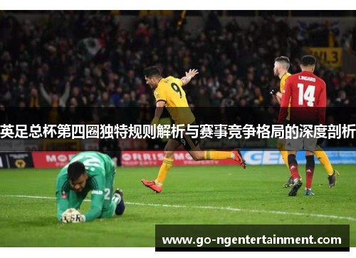 英足总杯第四圈独特规则解析与赛事竞争格局的深度剖析
