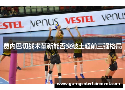 费内巴切战术革新能否突破土超前三强格局