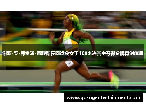 谢莉-安·弗雷泽-普赖斯在奥运会女子100米决赛中夺得金牌再创辉煌